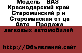  › Модель ­ ВАЗ - Краснодарский край, Староминский р-н, Староминская ст-ца Авто » Продажа легковых автомобилей   